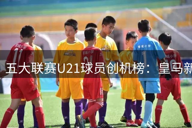 五大联赛U21球员创机榜：皇马新星居首